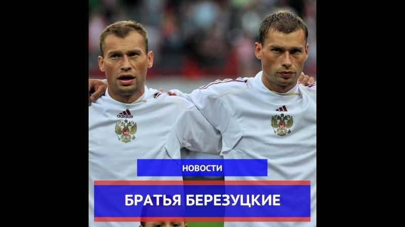 Где живут легенды российского футбола братья березуцкие