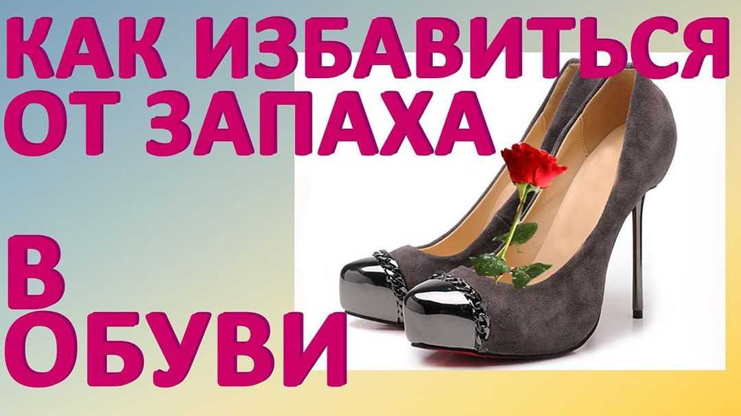 Избавляемся от запаха новой обуви с помощью народных и покупных средств: обзор +видео